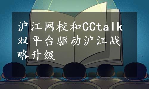 沪江网校和CCtalk双平台驱动沪江战略升级