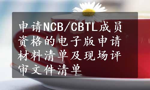 申请NCB/CBTL成员资格的电子版申请材料清单及现场评审文件清单