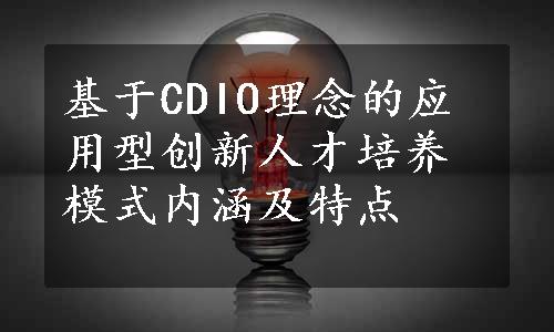 基于CDIO理念的应用型创新人才培养模式内涵及特点