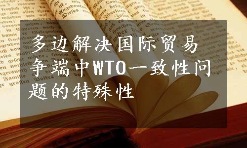多边解决国际贸易争端中WTO一致性问题的特殊性