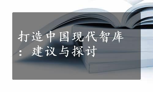 打造中国现代智库：建议与探讨