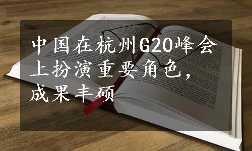 中国在杭州G20峰会上扮演重要角色，成果丰硕