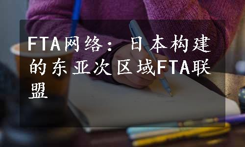 FTA网络：日本构建的东亚次区域FTA联盟