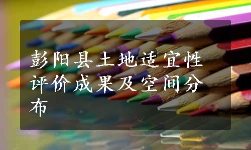 彭阳县土地适宜性评价成果及空间分布