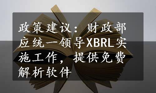 政策建议：财政部应统一领导XBRL实施工作，提供免费解析软件