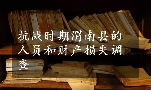 抗战时期渭南县的人员和财产损失调查