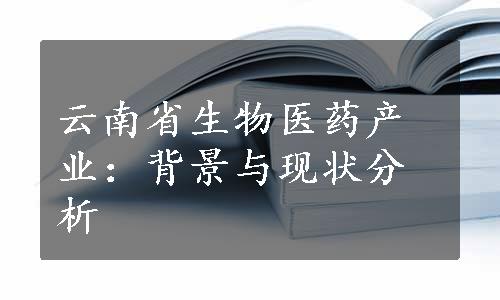 云南省生物医药产业：背景与现状分析