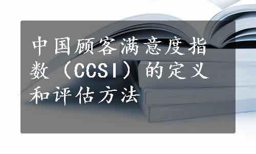 中国顾客满意度指数（CCSI）的定义和评估方法