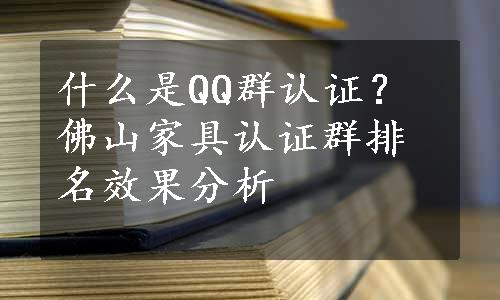 什么是QQ群认证？佛山家具认证群排名效果分析