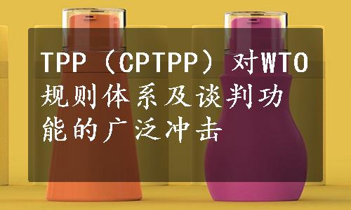 TPP（CPTPP）对WTO规则体系及谈判功能的广泛冲击