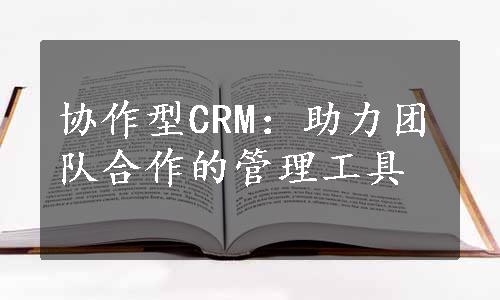 协作型CRM：助力团队合作的管理工具