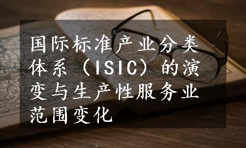 国际标准产业分类体系（ISIC）的演变与生产性服务业范围变化