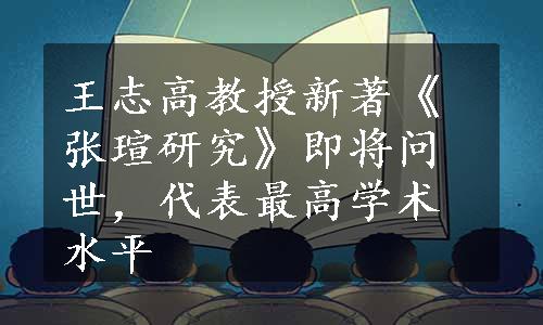 王志高教授新著《张瑄研究》即将问世，代表最高学术水平