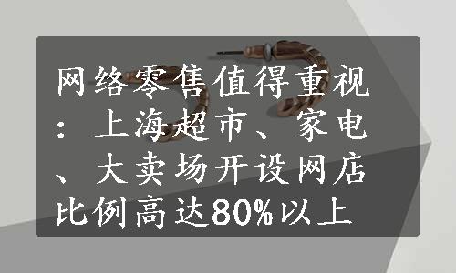 网络零售值得重视：上海超市、家电、大卖场开设网店比例高达80%以上