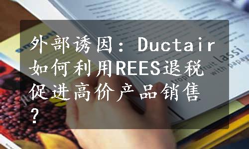 外部诱因：Ductair如何利用REES退税促进高价产品销售？