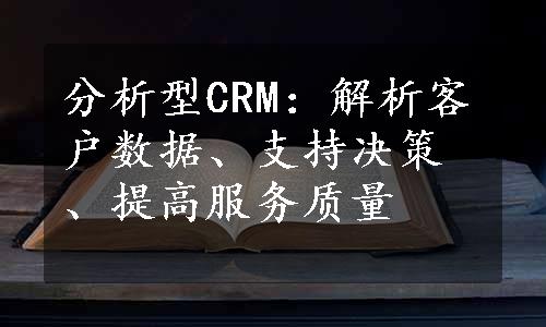 分析型CRM：解析客户数据、支持决策、提高服务质量