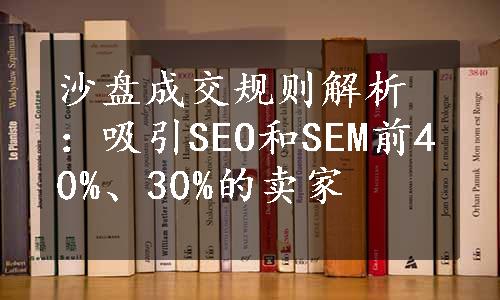 沙盘成交规则解析：吸引SEO和SEM前40%、30%的卖家