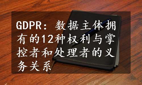 GDPR：数据主体拥有的12种权利与掌控者和处理者的义务关系