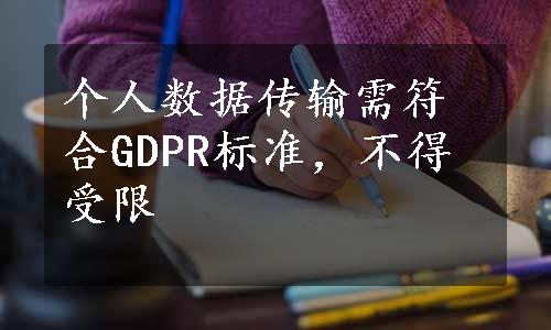 个人数据传输需符合GDPR标准，不得受限