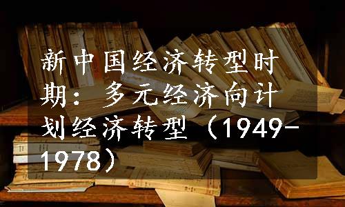 新中国经济转型时期：多元经济向计划经济转型（1949-1978）