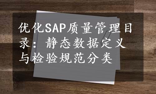 优化SAP质量管理目录：静态数据定义与检验规范分类