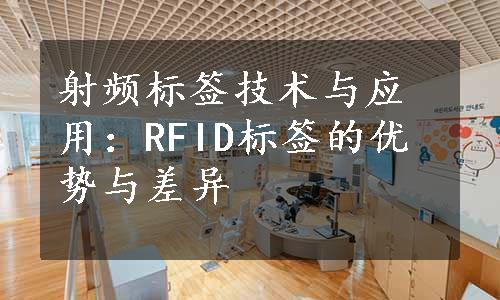 射频标签技术与应用：RFID标签的优势与差异