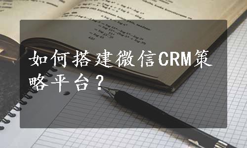 如何搭建微信CRM策略平台？