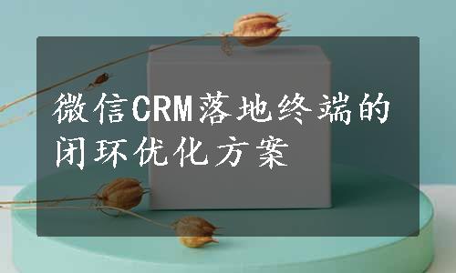 微信CRM落地终端的闭环优化方案