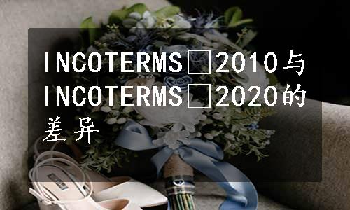 INCOTERMS®2010与INCOTERMS®2020的差异