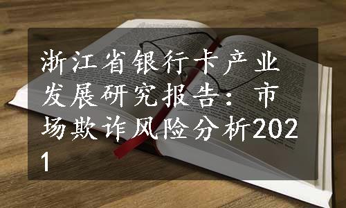 浙江省银行卡产业发展研究报告：市场欺诈风险分析2021