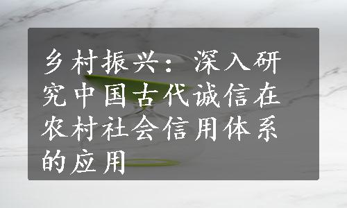 乡村振兴：深入研究中国古代诚信在农村社会信用体系的应用