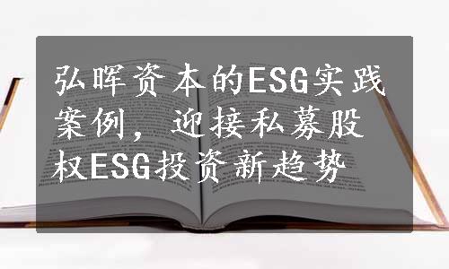 弘晖资本的ESG实践案例，迎接私募股权ESG投资新趋势