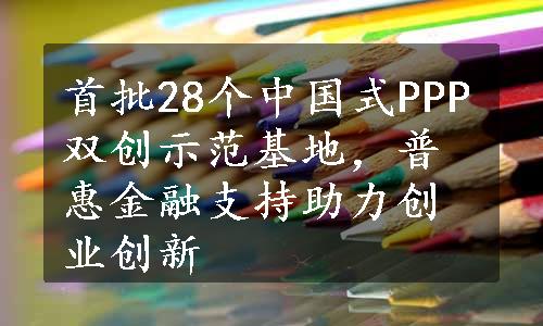 首批28个中国式PPP双创示范基地，普惠金融支持助力创业创新