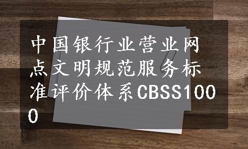 中国银行业营业网点文明规范服务标准评价体系CBSS1000