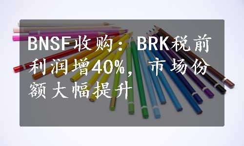 BNSF收购：BRK税前利润增40%，市场份额大幅提升