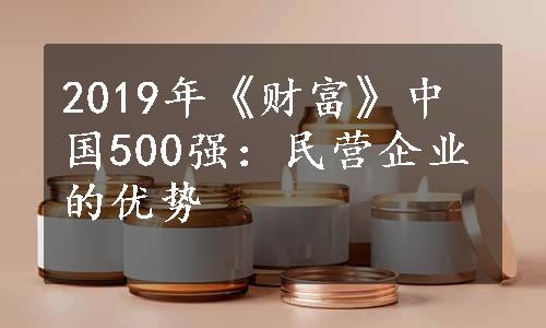 2019年《财富》中国500强：民营企业的优势