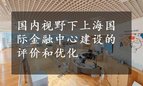 国内视野下上海国际金融中心建设的评价和优化