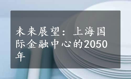 未来展望：上海国际金融中心的2050年