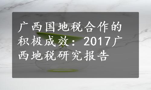广西国地税合作的积极成效：2017广西地税研究报告