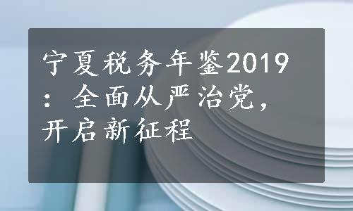 宁夏税务年鉴2019：全面从严治党，开启新征程