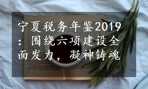 宁夏税务年鉴2019：围绕六项建设全面发力，凝神铸魂
