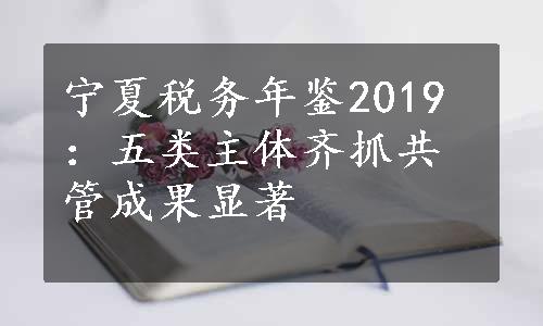 宁夏税务年鉴2019：五类主体齐抓共管成果显著