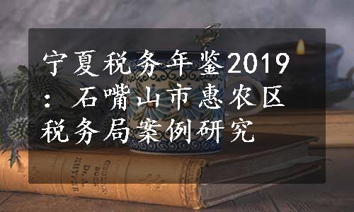 宁夏税务年鉴2019：石嘴山市惠农区税务局案例研究