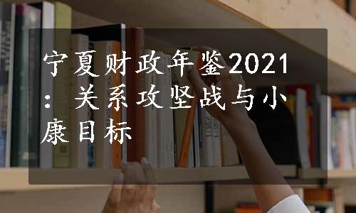 宁夏财政年鉴2021：关系攻坚战与小康目标