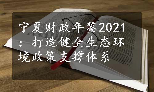 宁夏财政年鉴2021：打造健全生态环境政策支撑体系