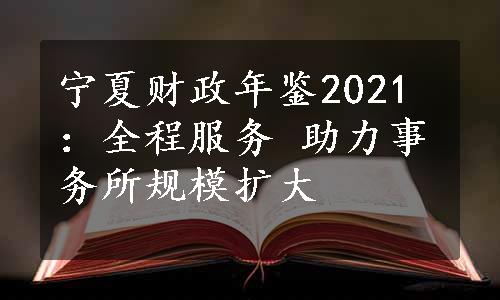 宁夏财政年鉴2021：全程服务 助力事务所规模扩大