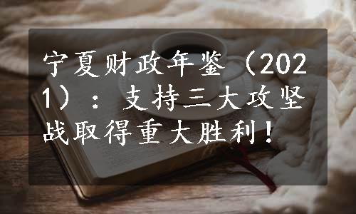 宁夏财政年鉴（2021）：支持三大攻坚战取得重大胜利！