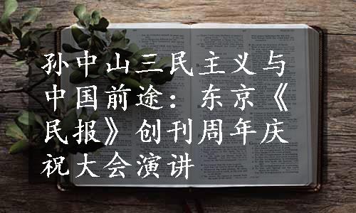 孙中山三民主义与中国前途：东京《民报》创刊周年庆祝大会演讲