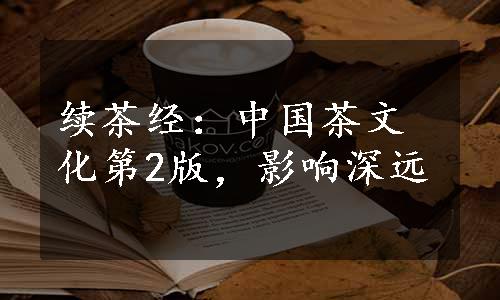 续茶经：中国茶文化第2版，影响深远