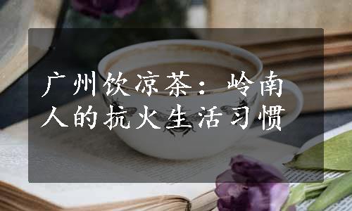 广州饮凉茶：岭南人的抗火生活习惯
